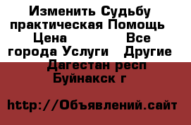 Изменить Судьбу, практическая Помощь › Цена ­ 15 000 - Все города Услуги » Другие   . Дагестан респ.,Буйнакск г.
